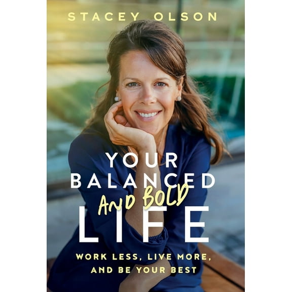 Your Balanced and Bold Life: Work Less, Live More, and Be Your Best, (Hardcover)