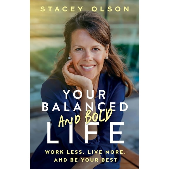 Your Balanced and Bold Life: Work Less, Live More, and Be Your Best, (Paperback)
