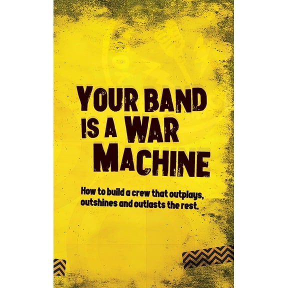 Your Band Is A War Machine: How to build a crew that outplays, outshines and outlasts the rest, (Hardcover)