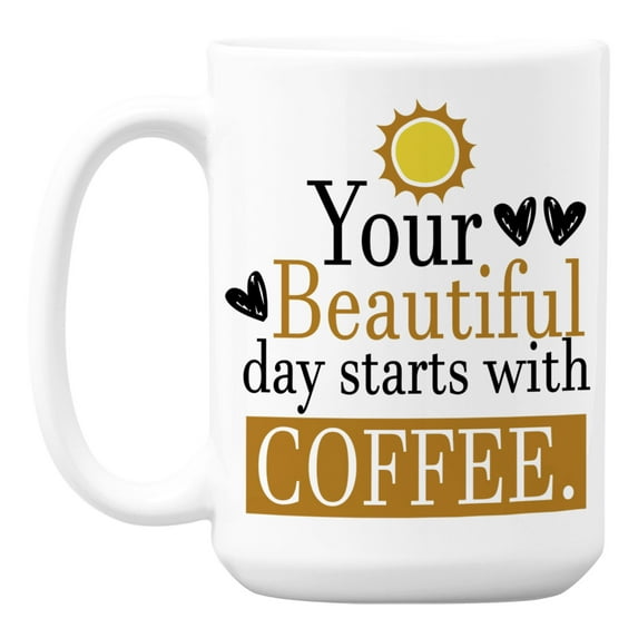 Your Beautiful Day Starts with Coffee, Morning Quotes Coffee & Tea Mug (15oz)