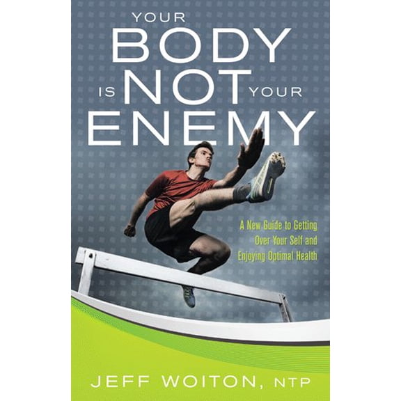 Your Body Is Not Your Enemy: A New Guide to Getting Over Your Self and Enjoying Optimal Health (Paperback)