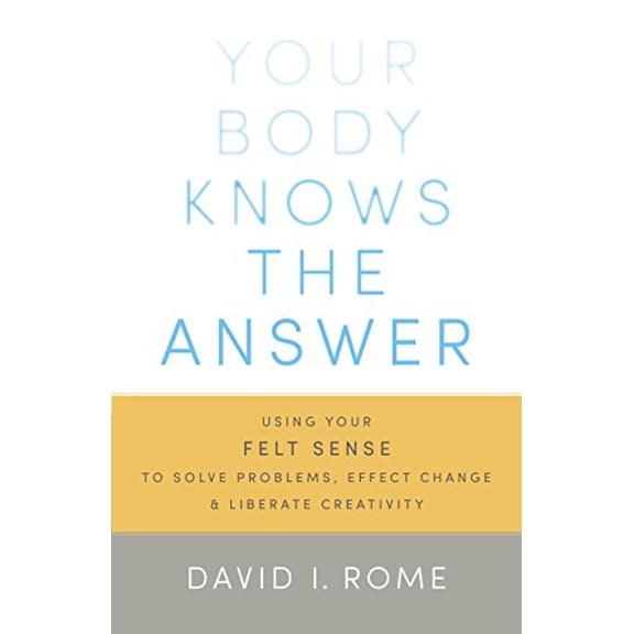 Pre-Owned Your Body Knows the Answer: Using Your Felt Sense to Solve Problems, Effect Change, and Liberate Creativity (Paperback) 1611800900 9781611800906