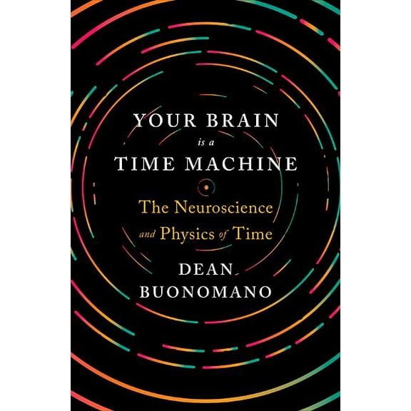 Your Brain Is a Time Machine: The Neuroscience and Physics of Time, (Hardcover)