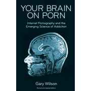 GARY WILSON Your Brain on Porn: Internet Pornography and the Emerging Science of Addiction, (Paperback)