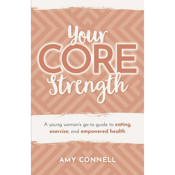 Your CORE Strength: A Young Woman's Go-To Guide to Eating, Exercise and Empowered Health, (Paperback)