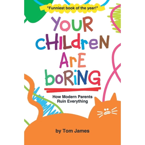 Your Children Are Boring: or How Modern Parents Ruin Everything (Paperback)