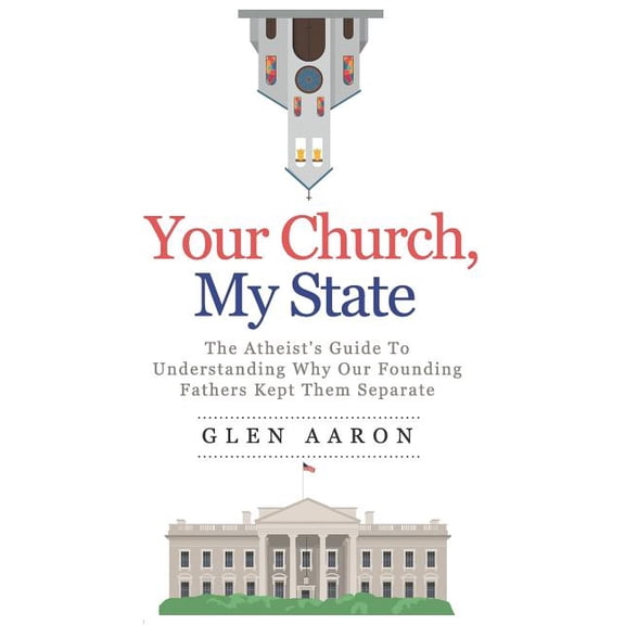 Your Church, My State: The Atheist's Guide to Understanding Why Our Founding Fathers Kept Them Separate, (Paperback)