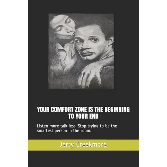 Your Comfort Zone Is the Beginning to Your End: Listen more talk less. Stop trying to be the smartest person in the room. (Paperback)