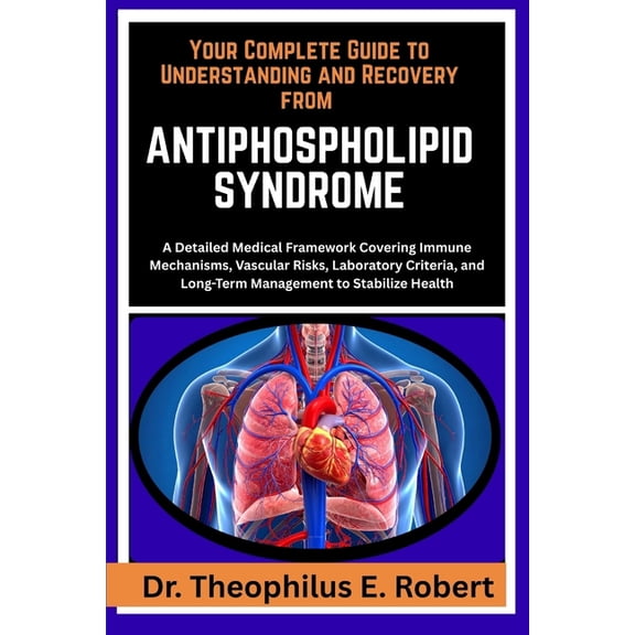 Your Complete Guide to Understanding and Recovery from Antiphospholipid Syndrome: A Detailed Medical Framework Covering , (Paperback)