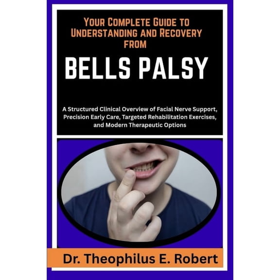 Your Complete Guide to Understanding and Recovery from Bells Palsy: A Structured Clinical Overview of Facial Nerve Suppo, (Paperback)