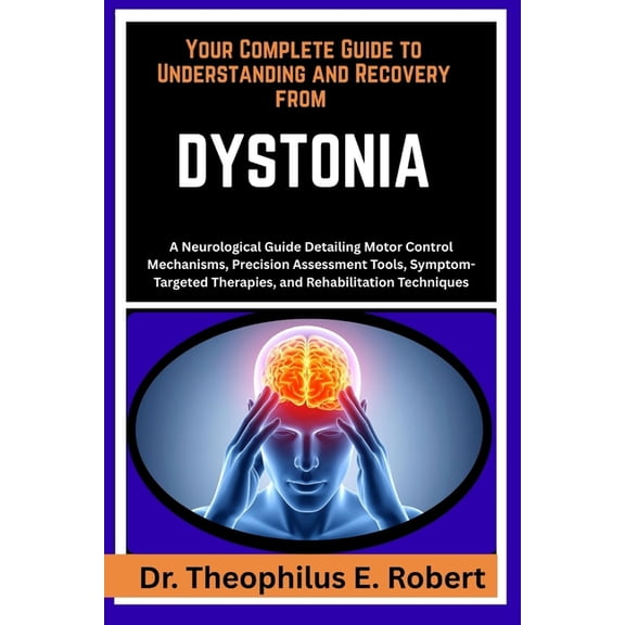 Your Complete Guide to Understanding and Recovery from Dystonia: A Neurological Guide Detailing Motor Control Mechanisms, (Paperback)