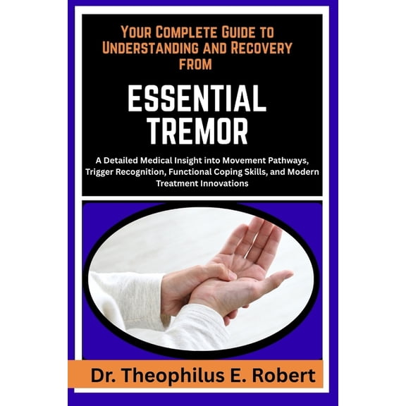 Your Complete Guide to Understanding and Recovery from Essential Tremor: A Detailed Medical Insight into Movement Pathwa, (Paperback)