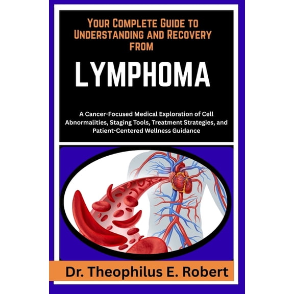 Your Complete Guide to Understanding and Recovery from Lymphoma: A Cancer-Focused Medical Exploration of Cell Abnormalit, (Paperback)