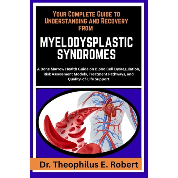 Your Complete Guide to Understanding and Recovery from Myelodysplastic Syndromes: A Bone Marrow Health Guide on Blood Ce, (Paperback)