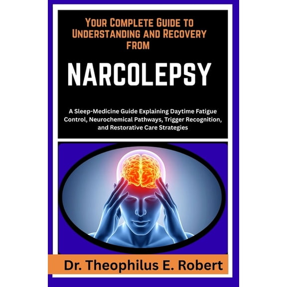 Your Complete Guide to Understanding and Recovery from Narcolepsy: A Sleep-Medicine Guide Explaining Daytime Fatigue Con, (Paperback)