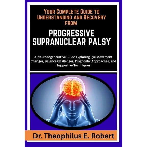 Your Complete Guide to Understanding and Recovery from Progressive Supranuclear Palsy: A Neurodegenerative Guide Explori, (Paperback)