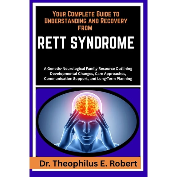 Your Complete Guide to Understanding and Recovery from Rett Syndrome: A Genetic-Neurological Family Resource Outlining D, (Paperback)