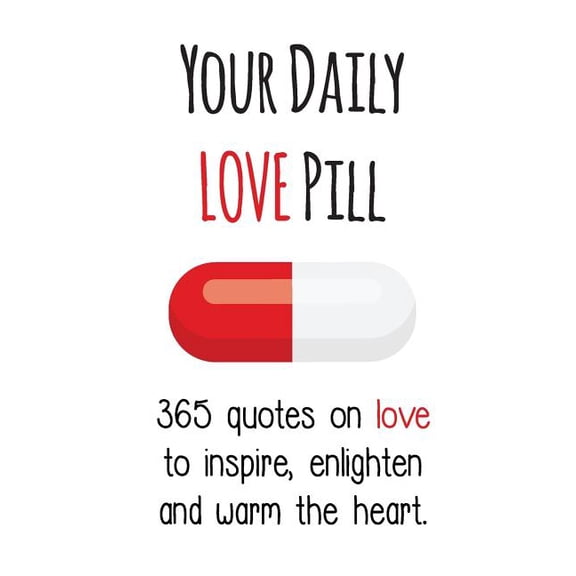 Your Daily Pill Your Daily Love Pill: 365 Quotes on Love to Inspire, Enlighten and Warm the Heart, (Paperback)
