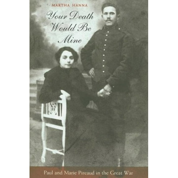 Pre-Owned Your Death Would Be Mine: Paul and Marie Pireaud in the Great War (Hardcover) 0674023188 9780674023185