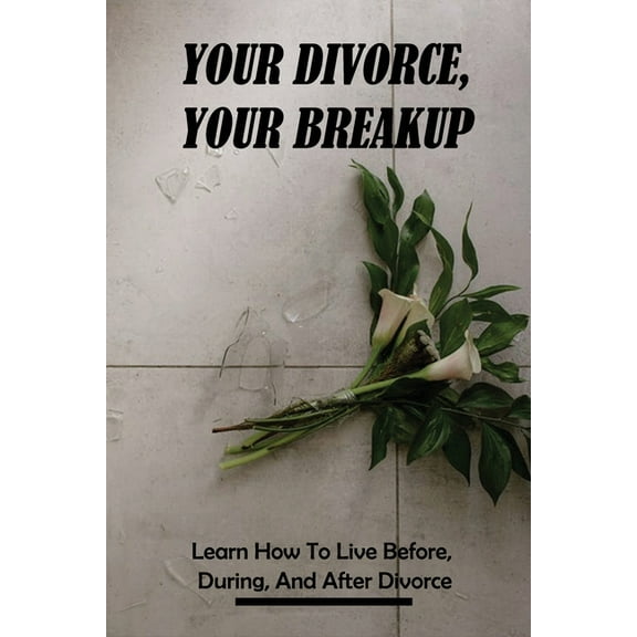 Your Divorce, Your Breakup: Learn How To Live Before, During, And After Divorce: Divorce Recovery Program (Paperback)