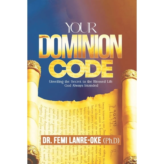 Your Dominion Code: Unveiling the Secret to the Blessed Life God Always Intended, (Paperback)