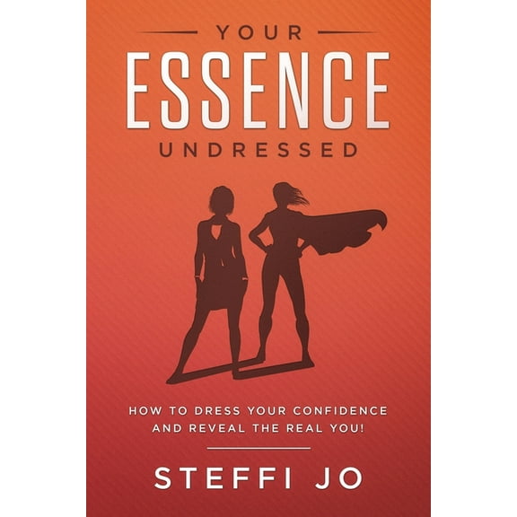Your Essence Undressed: How to Dress Your Confidence and Reveal the Real You! (Paperback)