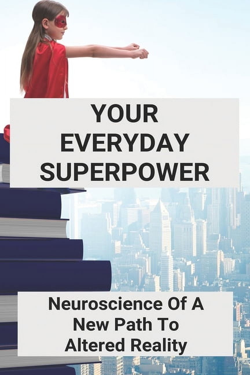Your Everyday Superpower: Neuroscience Of A New Path To Altered Reality ...