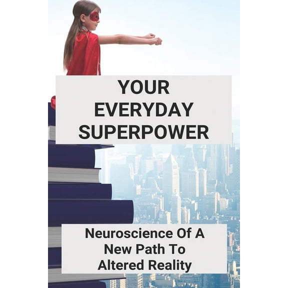 Your Everyday Superpower: Neuroscience Of A New Path To Altered Reality: Brain Science Journal (Paperback)