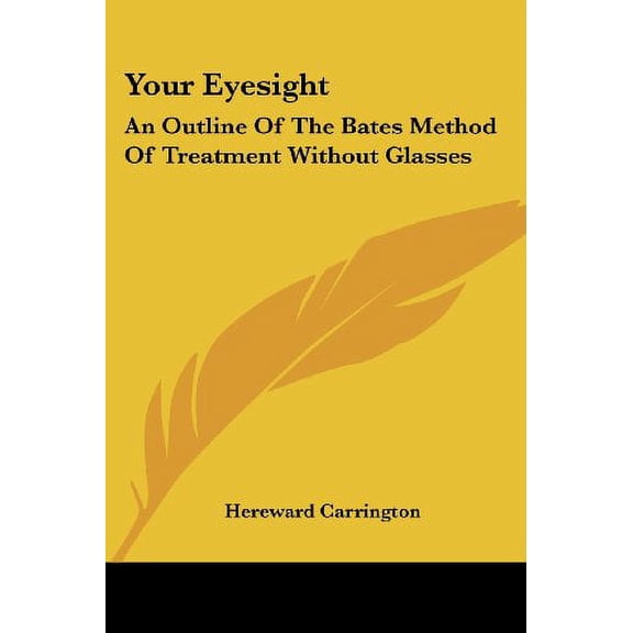 Your Eyesight: An Outline Of The Bates Method Of Treatment Without Glasses Paperback 1428608435 9781428608436 Hereward Carrington