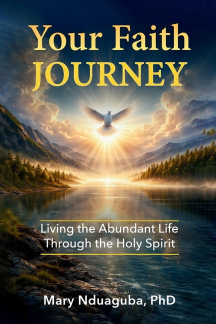Your Faith Journey: Living the Abundant Life of Jesus Christ By Walking with the Holy Spirit, Perfecter of Christian Fai, (Paperback)