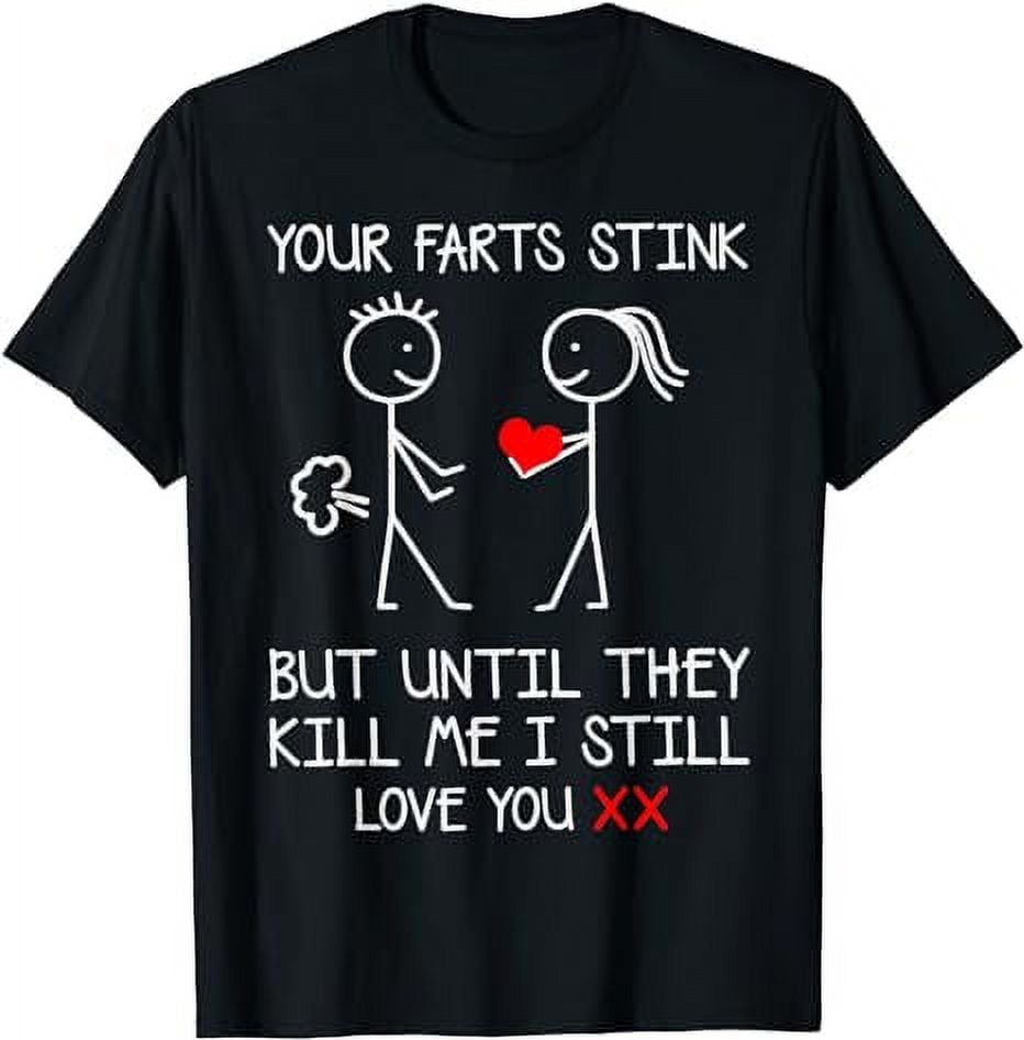 Your Farts Stink But Until They Kill Me I Still Love You T-Shirt ...