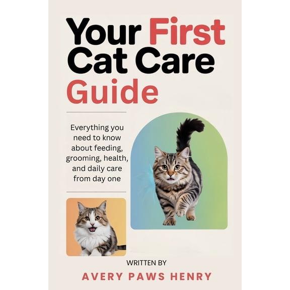 Your First Cat Care Guide: Everything you need to know about feeding, grooming, health, and daily care from day one, (Paperback)