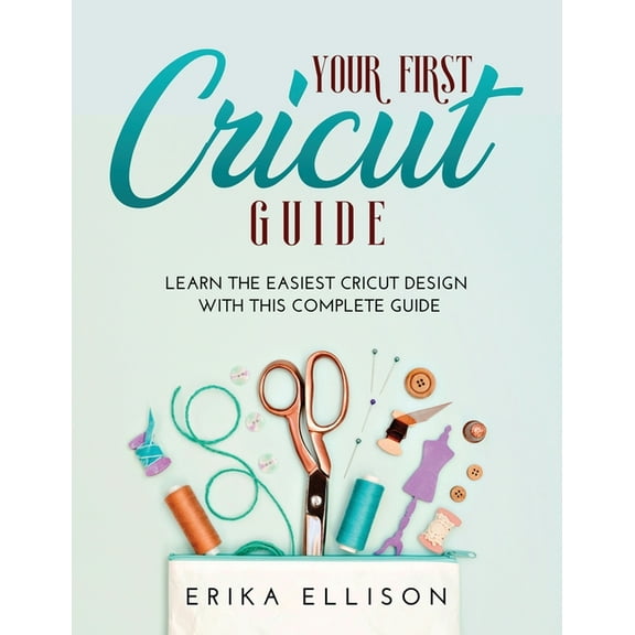 Your First Cricut Guide : Learn the easiest Cricut Design with this Complete Guide (Paperback)