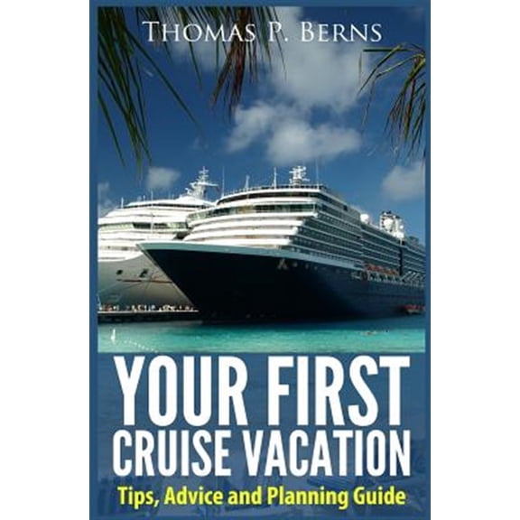 Your First Cruise Vacation: Tips, Advice and Planning Guide (Paperback) by Thomas Berns