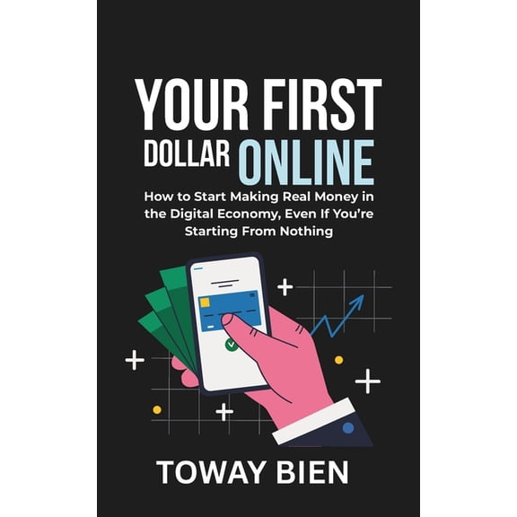 Your First Dollar Online: How to Start Making Real Money in the Digital Economy, Even If You're Starting From Nothi, (Paperback)