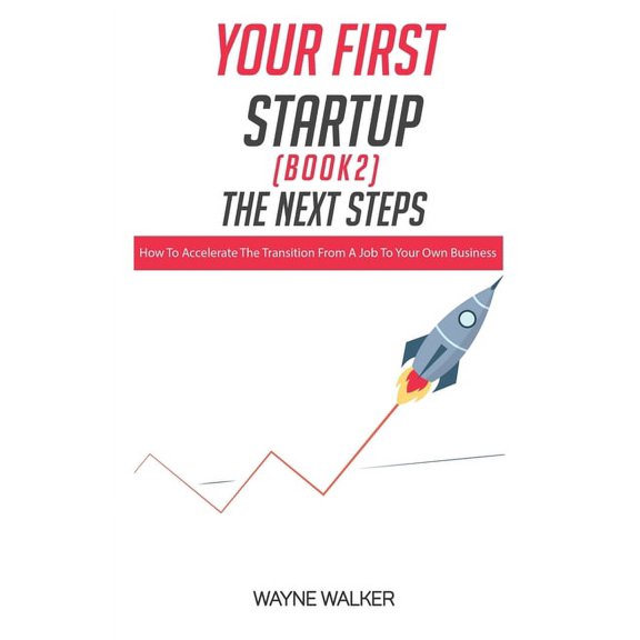 Your First Startup(Book 2), The Next Steps: How To Accelerate The Transition From a Job To Your Own Business, (Paperback)