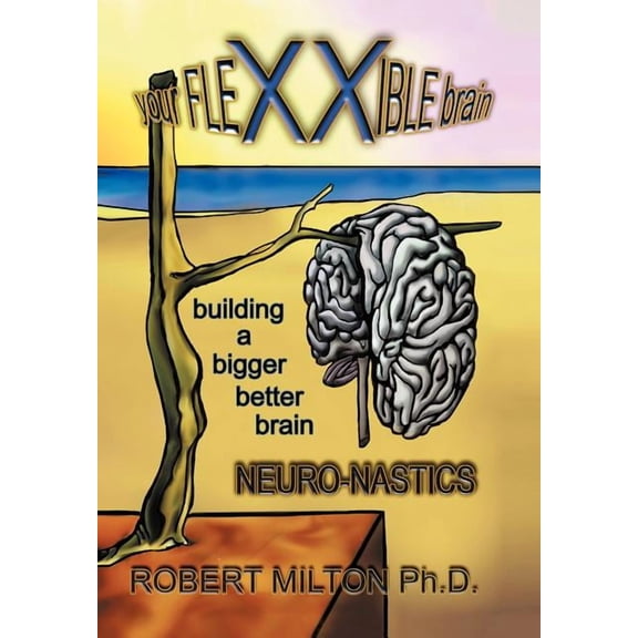 Your Flexxible Brain Neuro-nastics Building a Bigger Better Brain