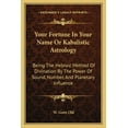 thumbnail image 1 of Your Fortune In Your Name Or Kabalistic Astrology: Being The Hebraic Method Of Divination By The Power Of Sound, Number,, (Paperback), 1 of 1