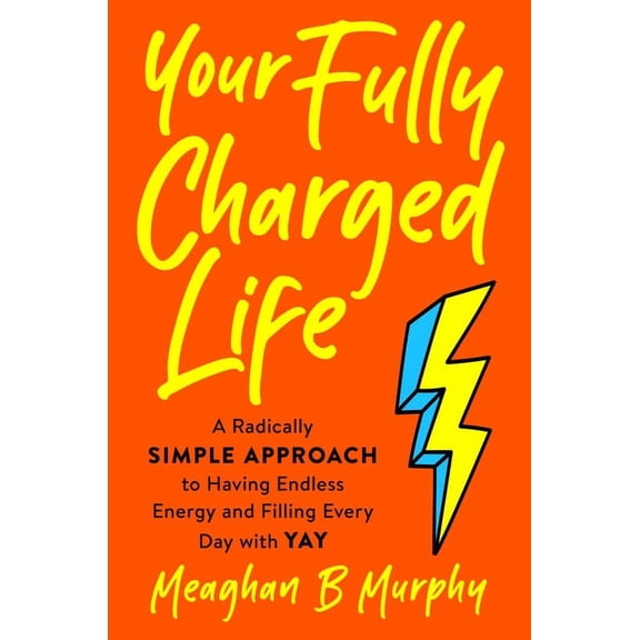Your Fully Charged Life: A Radically Simple Approach to Having Endless Energy and Filling Every Day with Yay
