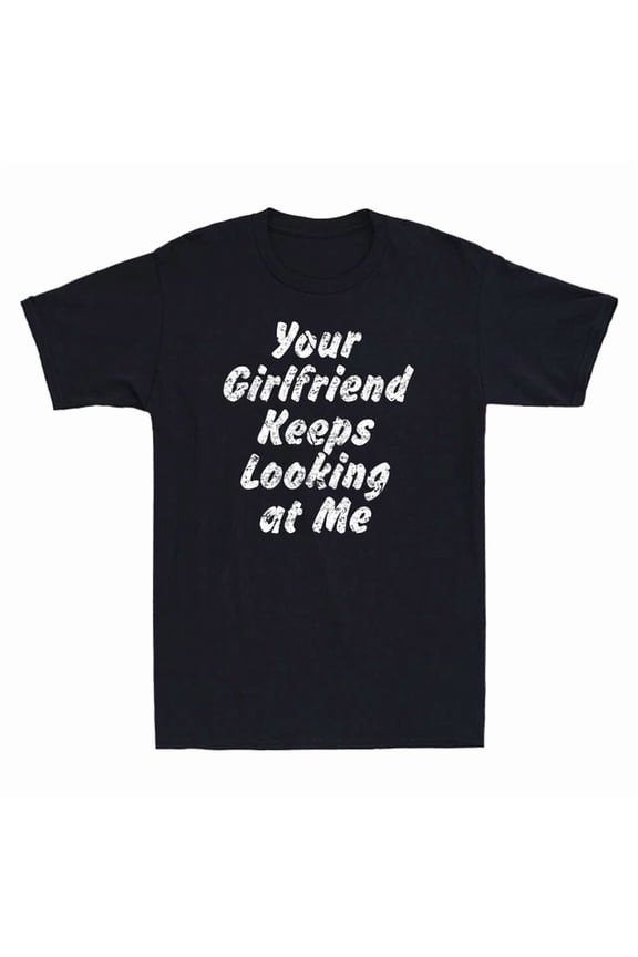 Your Girlfriend Keeps Looking At Me Funny Saying Gift Men'S Short Sleeve Shirt, Unisex T-Shirt