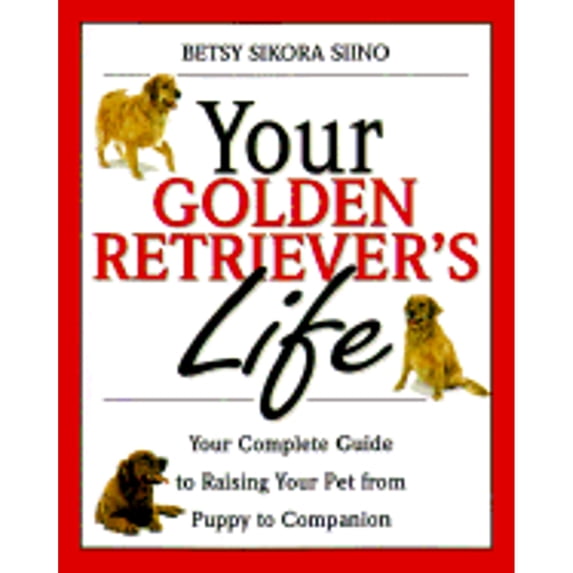 Pre-Owned Your Golden Retriever's Life: Your Complete Guide to Raising Your Pet from Puppy to Companion (Paperback) 0761520473 9780761520474