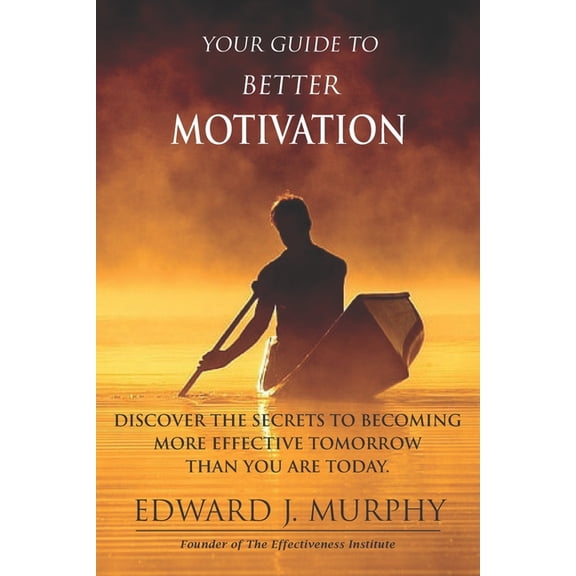 Effectiveness Guide Your Guide to Better MOTIVATION: Discover the SECRETS to Becoming More Effective Tomorrow Than You Are Today, Book 9, (Paperback)