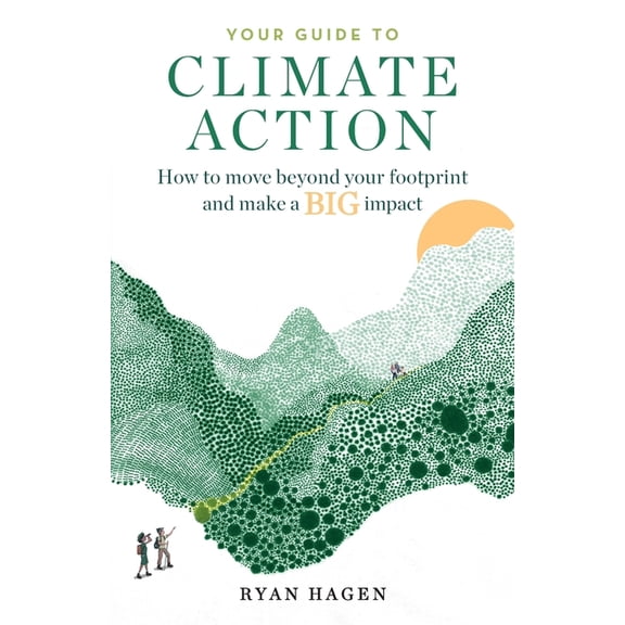 Your Guide to Climate Action: How to move beyond your footprint and make a BIG impact, (Paperback)
