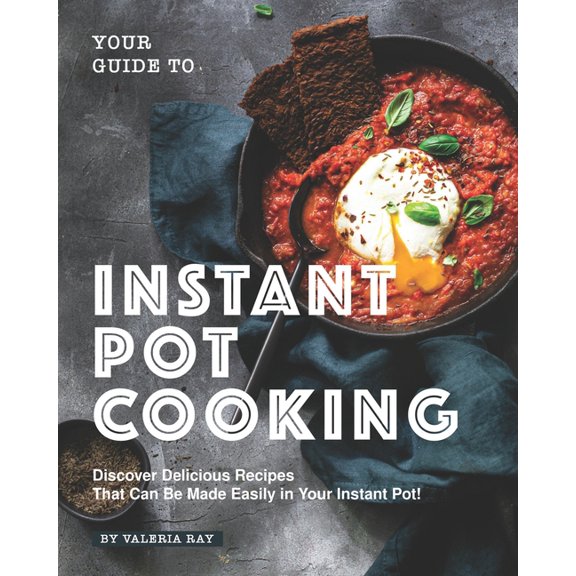 Your Guide to Instant Pot Cooking : Discover Delicious Recipes That Can Be Made Easily in Your Instant Pot! (Paperback)