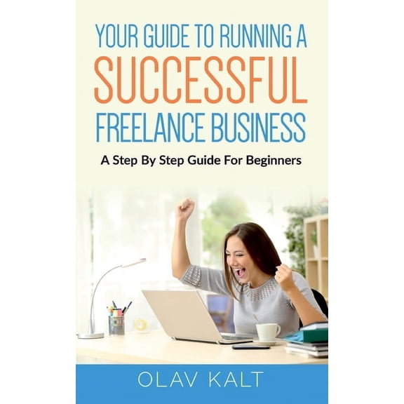 Your Guide to Running a Successful Freelance Business: A Step By Step Guide For Beginners  Paperback  375344541X 9783753445410 Olav Kalt
