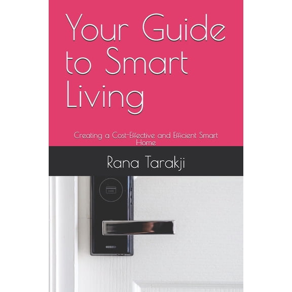 Your Guide to Smart Living: Creating a Cost-Effective and Efficient Smart Home, (Paperback)