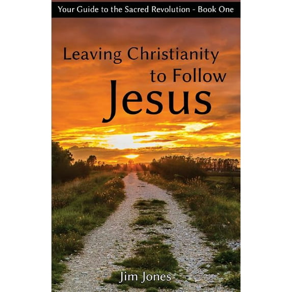 Your Guide to the Sacred Revolution: Leaving Christianity to Follow Jesus: Your Guide to the Sacred Revolution (Paperback)