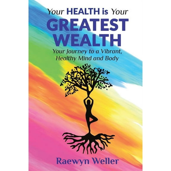 Your Health Is Your Greatest Wealth: Your Journey to a Vibrant, Healthy, Mind and Body, (Paperback)