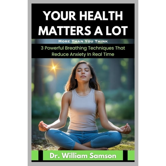 Your Health Matters A lot More Than You Think: 3 Powerful Breathing Techniques That Reduce Anxiety In Real Time, (Paperback)
