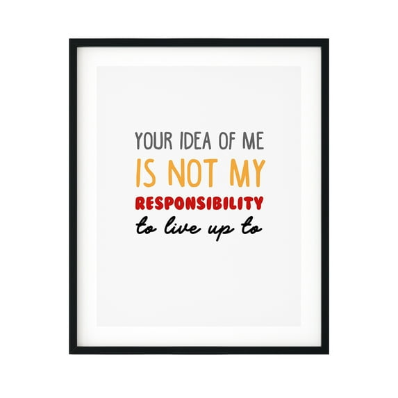 Your Idea Of Me Is Not My Responsibility To Live Up To 8 x 10 UNFRAMED Print Novelty Decor Wall Art